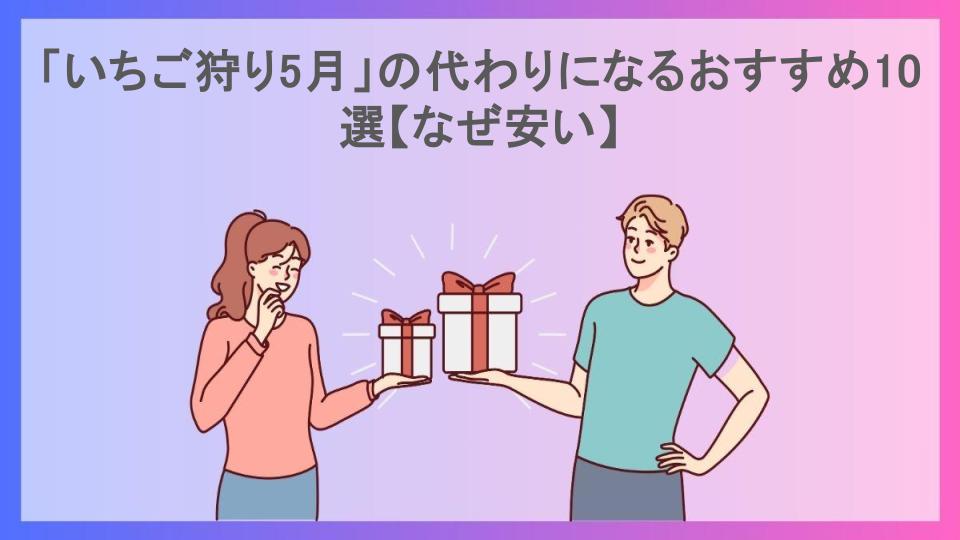 「いちご狩り5月」の代わりになるおすすめ10選【なぜ安い】